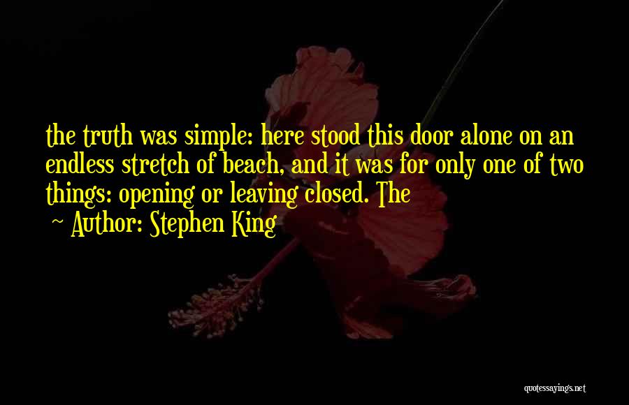 Stephen King Quotes: The Truth Was Simple: Here Stood This Door Alone On An Endless Stretch Of Beach, And It Was For Only