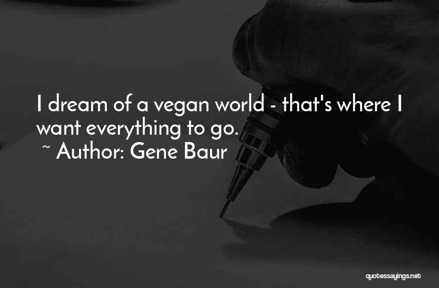 Gene Baur Quotes: I Dream Of A Vegan World - That's Where I Want Everything To Go.