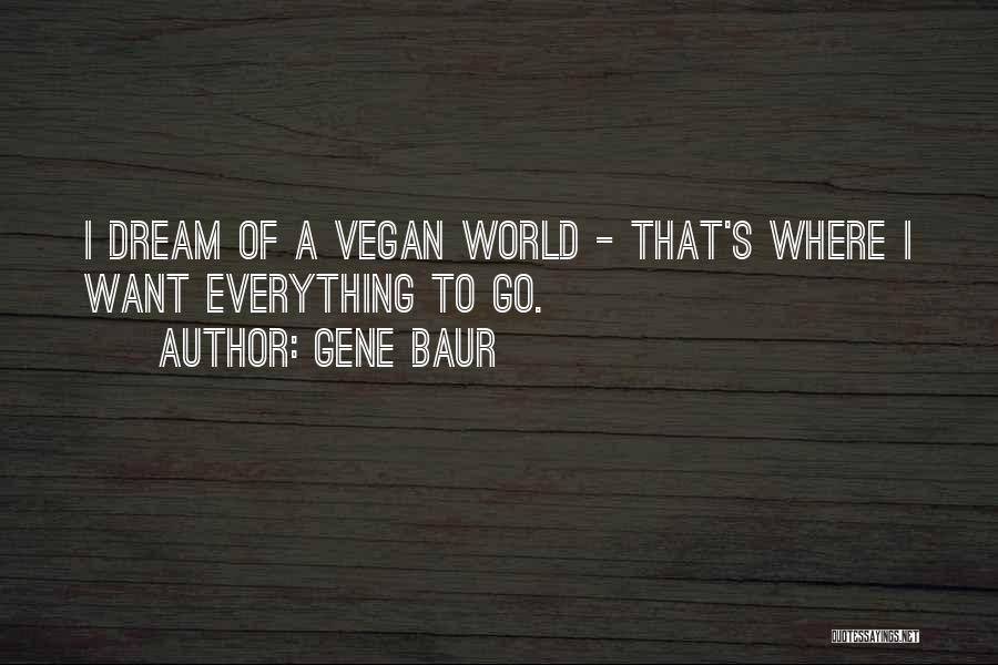 Gene Baur Quotes: I Dream Of A Vegan World - That's Where I Want Everything To Go.