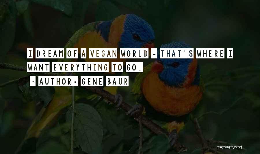 Gene Baur Quotes: I Dream Of A Vegan World - That's Where I Want Everything To Go.