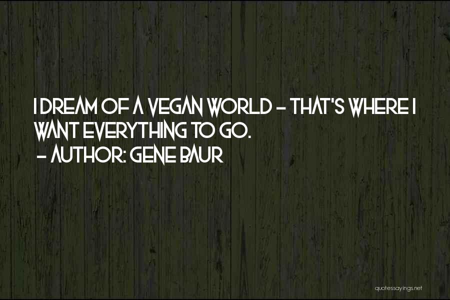 Gene Baur Quotes: I Dream Of A Vegan World - That's Where I Want Everything To Go.