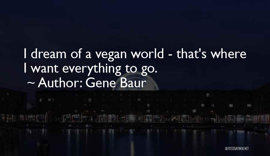Gene Baur Quotes: I Dream Of A Vegan World - That's Where I Want Everything To Go.