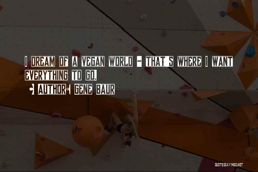 Gene Baur Quotes: I Dream Of A Vegan World - That's Where I Want Everything To Go.