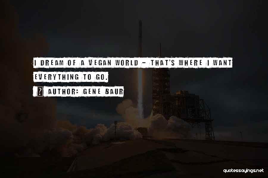 Gene Baur Quotes: I Dream Of A Vegan World - That's Where I Want Everything To Go.