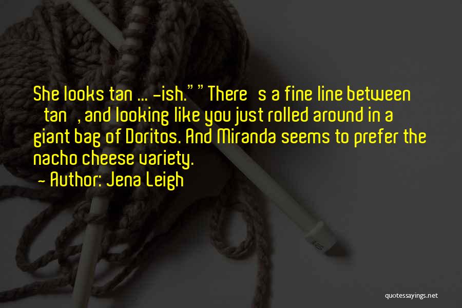 Jena Leigh Quotes: She Looks Tan ... -ish.there's A Fine Line Between 'tan', And Looking Like You Just Rolled Around In A Giant