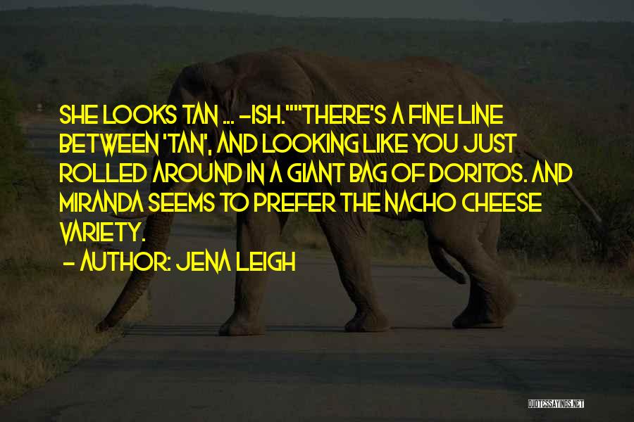 Jena Leigh Quotes: She Looks Tan ... -ish.there's A Fine Line Between 'tan', And Looking Like You Just Rolled Around In A Giant
