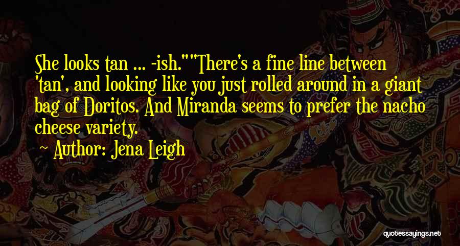 Jena Leigh Quotes: She Looks Tan ... -ish.there's A Fine Line Between 'tan', And Looking Like You Just Rolled Around In A Giant