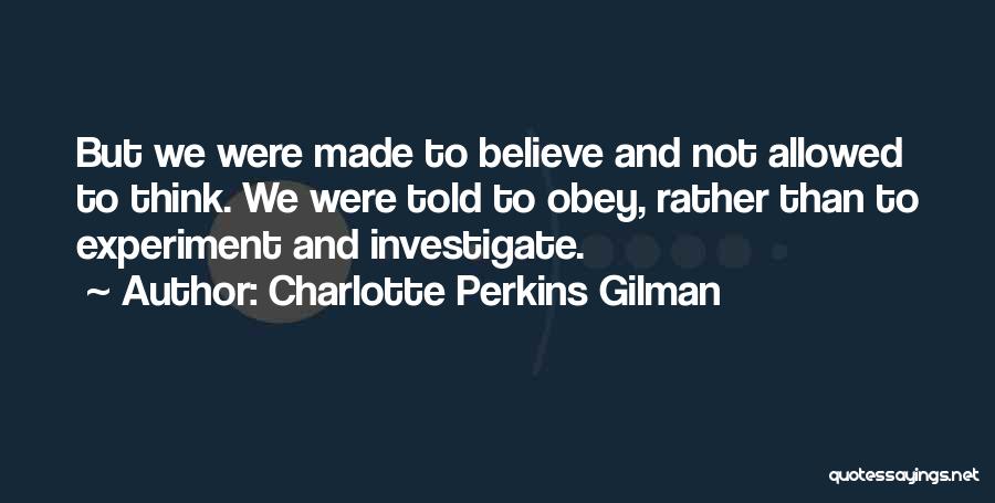 Charlotte Perkins Gilman Quotes: But We Were Made To Believe And Not Allowed To Think. We Were Told To Obey, Rather Than To Experiment