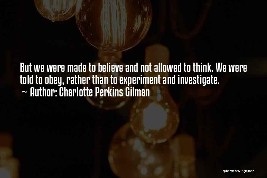Charlotte Perkins Gilman Quotes: But We Were Made To Believe And Not Allowed To Think. We Were Told To Obey, Rather Than To Experiment