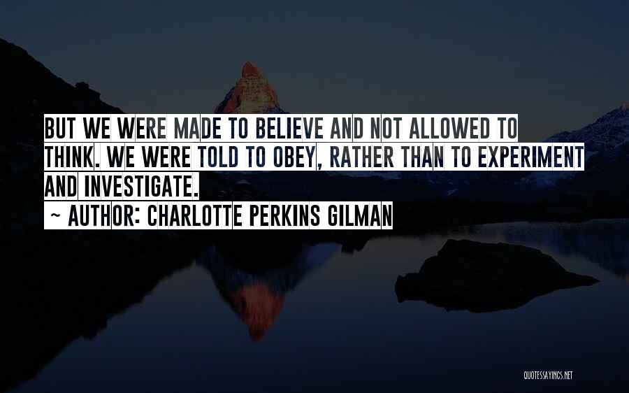 Charlotte Perkins Gilman Quotes: But We Were Made To Believe And Not Allowed To Think. We Were Told To Obey, Rather Than To Experiment