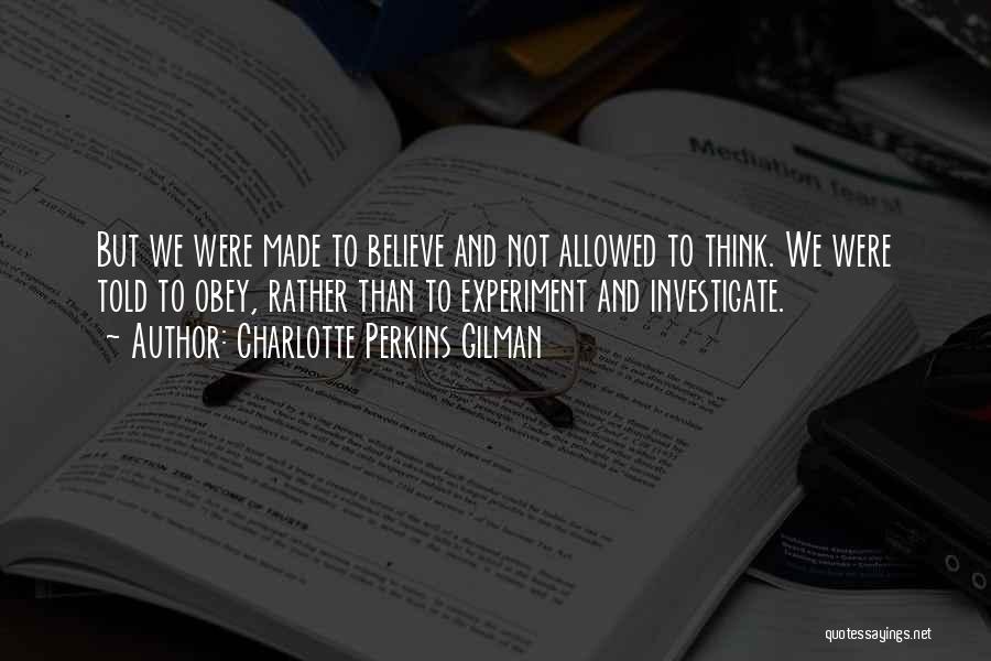 Charlotte Perkins Gilman Quotes: But We Were Made To Believe And Not Allowed To Think. We Were Told To Obey, Rather Than To Experiment