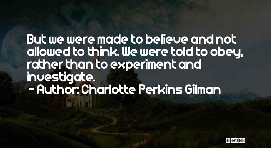 Charlotte Perkins Gilman Quotes: But We Were Made To Believe And Not Allowed To Think. We Were Told To Obey, Rather Than To Experiment