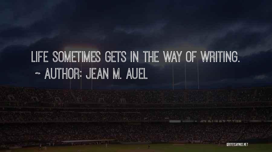 Jean M. Auel Quotes: Life Sometimes Gets In The Way Of Writing.