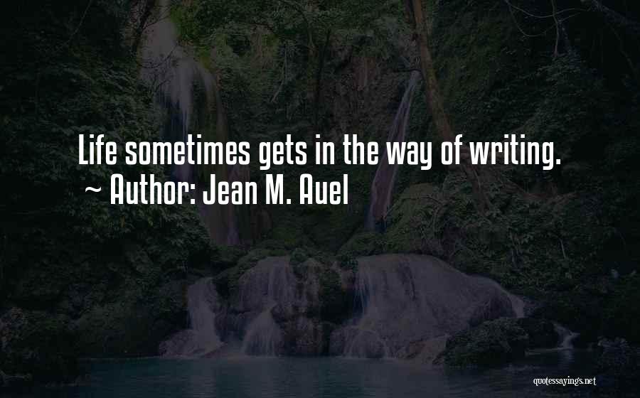 Jean M. Auel Quotes: Life Sometimes Gets In The Way Of Writing.