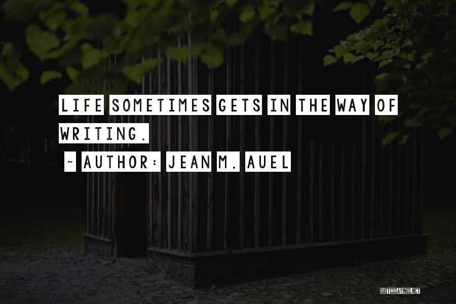 Jean M. Auel Quotes: Life Sometimes Gets In The Way Of Writing.