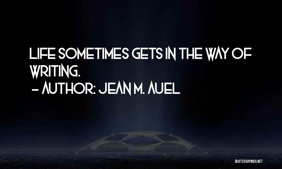 Jean M. Auel Quotes: Life Sometimes Gets In The Way Of Writing.