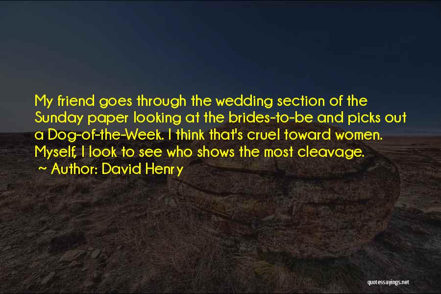 David Henry Quotes: My Friend Goes Through The Wedding Section Of The Sunday Paper Looking At The Brides-to-be And Picks Out A Dog-of-the-week.