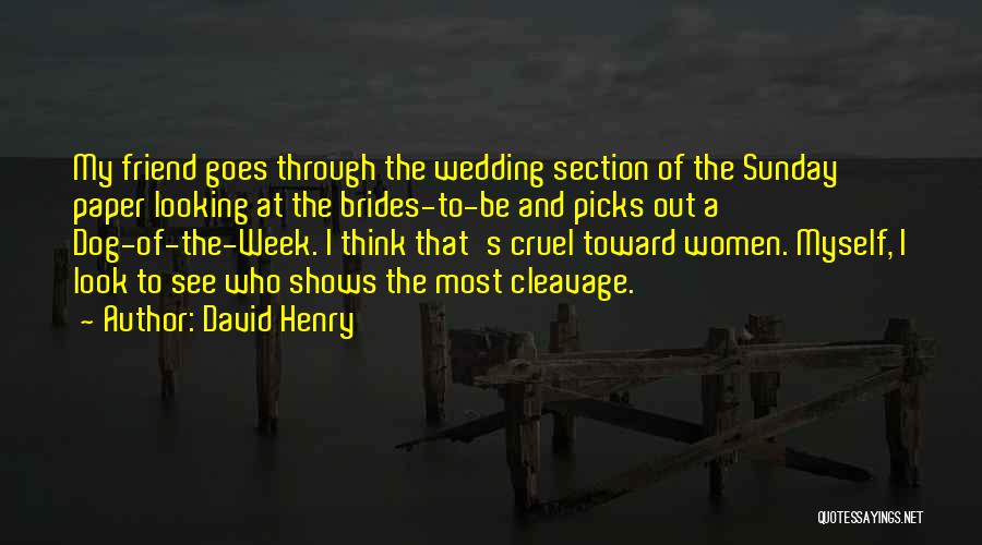 David Henry Quotes: My Friend Goes Through The Wedding Section Of The Sunday Paper Looking At The Brides-to-be And Picks Out A Dog-of-the-week.