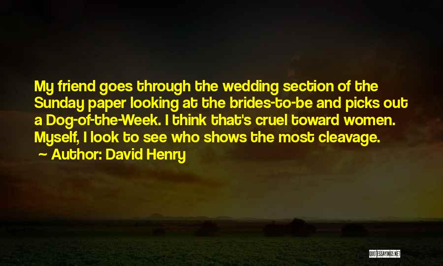 David Henry Quotes: My Friend Goes Through The Wedding Section Of The Sunday Paper Looking At The Brides-to-be And Picks Out A Dog-of-the-week.