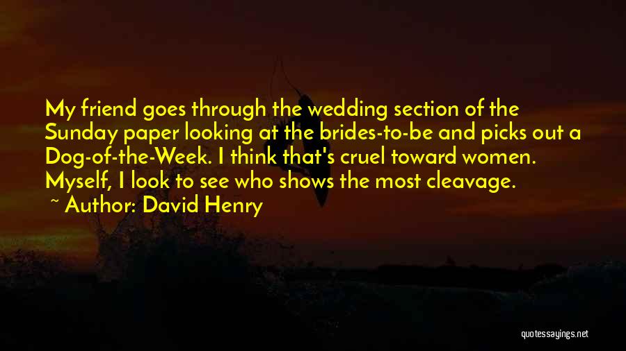 David Henry Quotes: My Friend Goes Through The Wedding Section Of The Sunday Paper Looking At The Brides-to-be And Picks Out A Dog-of-the-week.