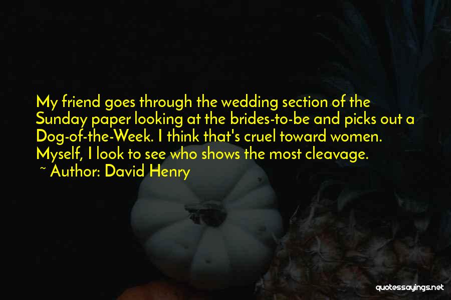 David Henry Quotes: My Friend Goes Through The Wedding Section Of The Sunday Paper Looking At The Brides-to-be And Picks Out A Dog-of-the-week.