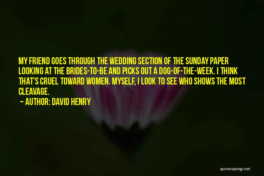 David Henry Quotes: My Friend Goes Through The Wedding Section Of The Sunday Paper Looking At The Brides-to-be And Picks Out A Dog-of-the-week.