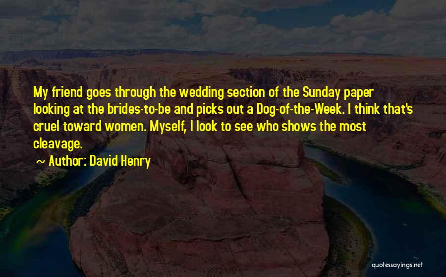 David Henry Quotes: My Friend Goes Through The Wedding Section Of The Sunday Paper Looking At The Brides-to-be And Picks Out A Dog-of-the-week.