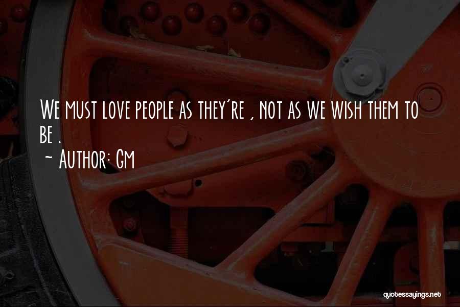 Gm Quotes: We Must Love People As They're , Not As We Wish Them To Be .