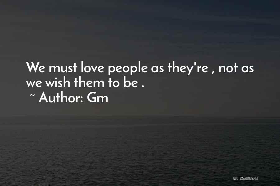 Gm Quotes: We Must Love People As They're , Not As We Wish Them To Be .