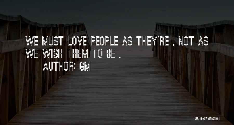 Gm Quotes: We Must Love People As They're , Not As We Wish Them To Be .