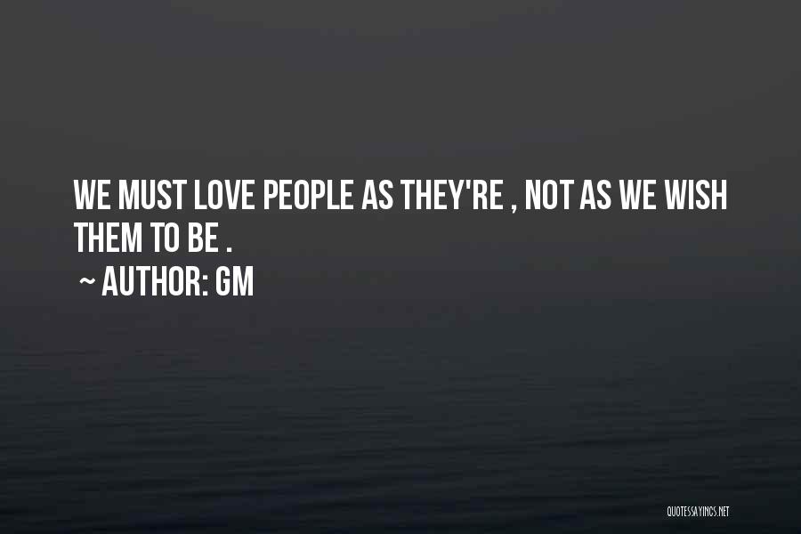 Gm Quotes: We Must Love People As They're , Not As We Wish Them To Be .