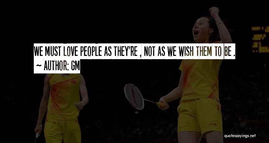 Gm Quotes: We Must Love People As They're , Not As We Wish Them To Be .