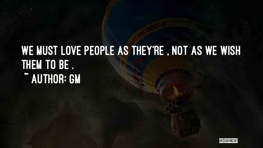 Gm Quotes: We Must Love People As They're , Not As We Wish Them To Be .