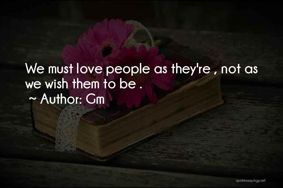 Gm Quotes: We Must Love People As They're , Not As We Wish Them To Be .