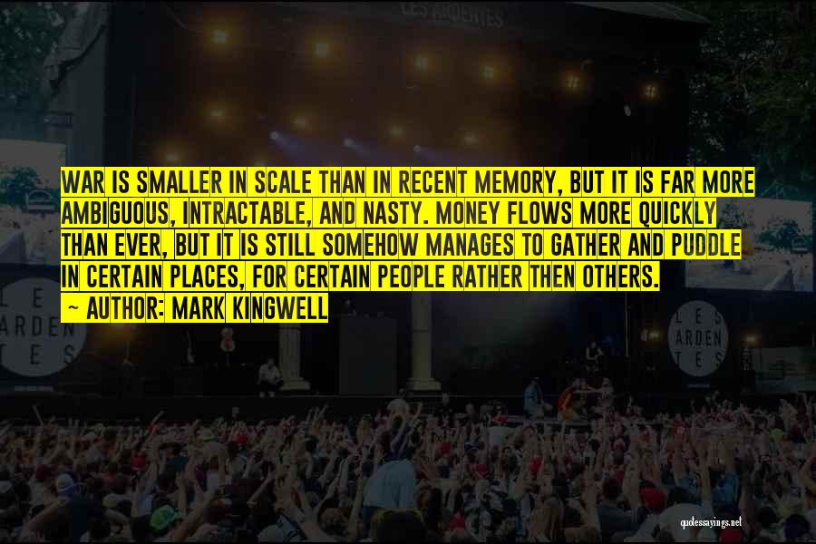 Mark Kingwell Quotes: War Is Smaller In Scale Than In Recent Memory, But It Is Far More Ambiguous, Intractable, And Nasty. Money Flows