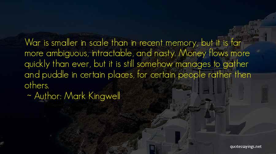 Mark Kingwell Quotes: War Is Smaller In Scale Than In Recent Memory, But It Is Far More Ambiguous, Intractable, And Nasty. Money Flows