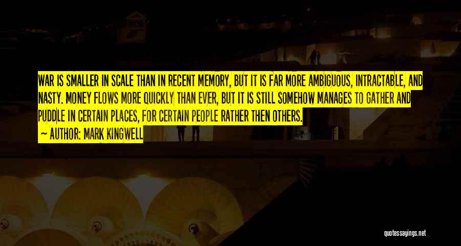 Mark Kingwell Quotes: War Is Smaller In Scale Than In Recent Memory, But It Is Far More Ambiguous, Intractable, And Nasty. Money Flows