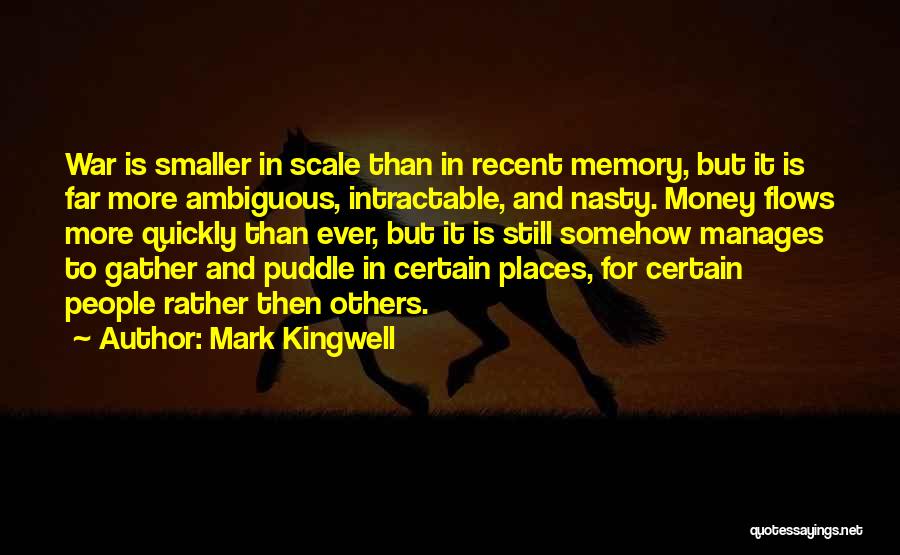 Mark Kingwell Quotes: War Is Smaller In Scale Than In Recent Memory, But It Is Far More Ambiguous, Intractable, And Nasty. Money Flows