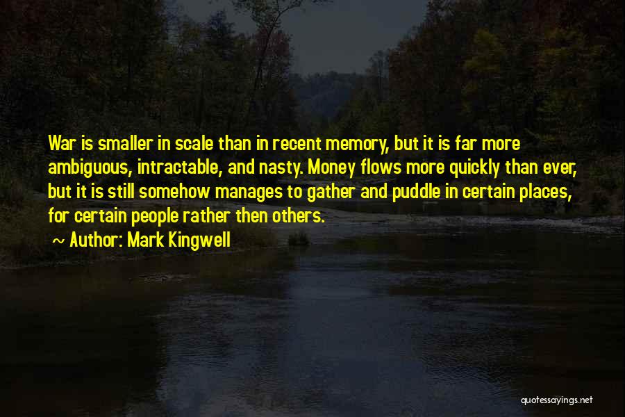 Mark Kingwell Quotes: War Is Smaller In Scale Than In Recent Memory, But It Is Far More Ambiguous, Intractable, And Nasty. Money Flows