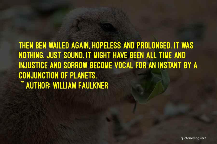 William Faulkner Quotes: Then Ben Wailed Again, Hopeless And Prolonged. It Was Nothing. Just Sound. It Might Have Been All Time And Injustice