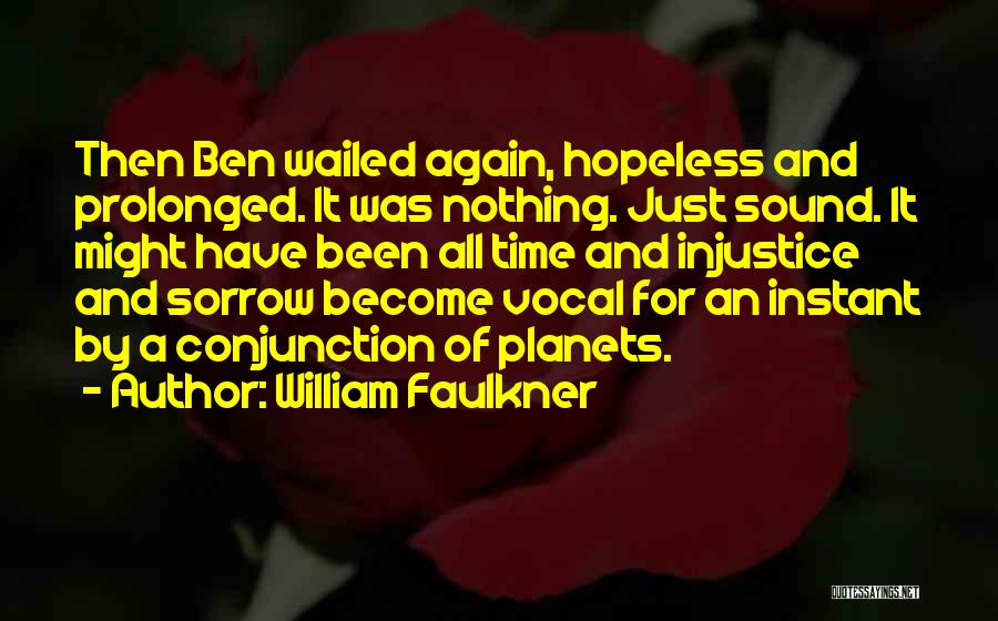 William Faulkner Quotes: Then Ben Wailed Again, Hopeless And Prolonged. It Was Nothing. Just Sound. It Might Have Been All Time And Injustice