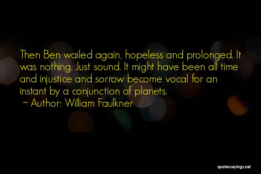William Faulkner Quotes: Then Ben Wailed Again, Hopeless And Prolonged. It Was Nothing. Just Sound. It Might Have Been All Time And Injustice
