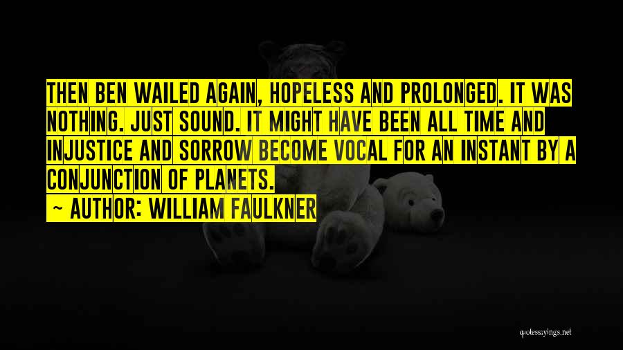 William Faulkner Quotes: Then Ben Wailed Again, Hopeless And Prolonged. It Was Nothing. Just Sound. It Might Have Been All Time And Injustice