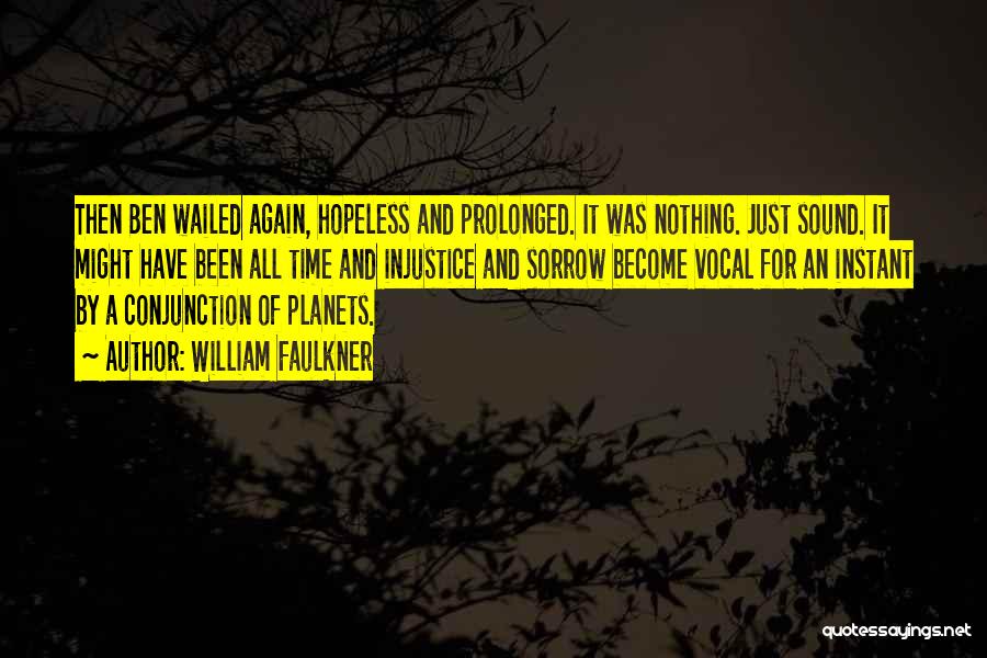 William Faulkner Quotes: Then Ben Wailed Again, Hopeless And Prolonged. It Was Nothing. Just Sound. It Might Have Been All Time And Injustice