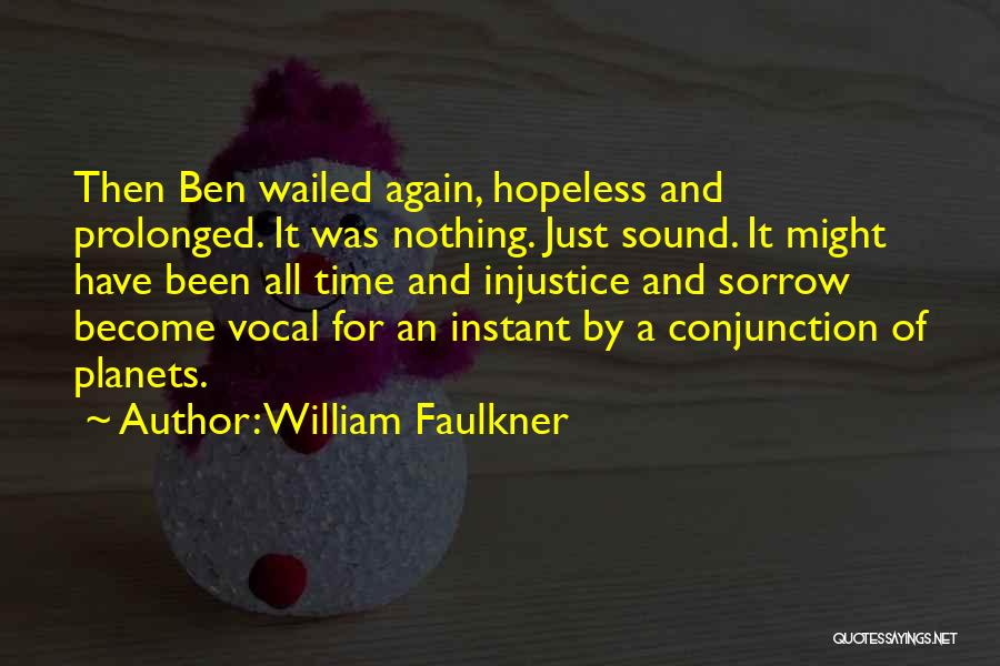 William Faulkner Quotes: Then Ben Wailed Again, Hopeless And Prolonged. It Was Nothing. Just Sound. It Might Have Been All Time And Injustice