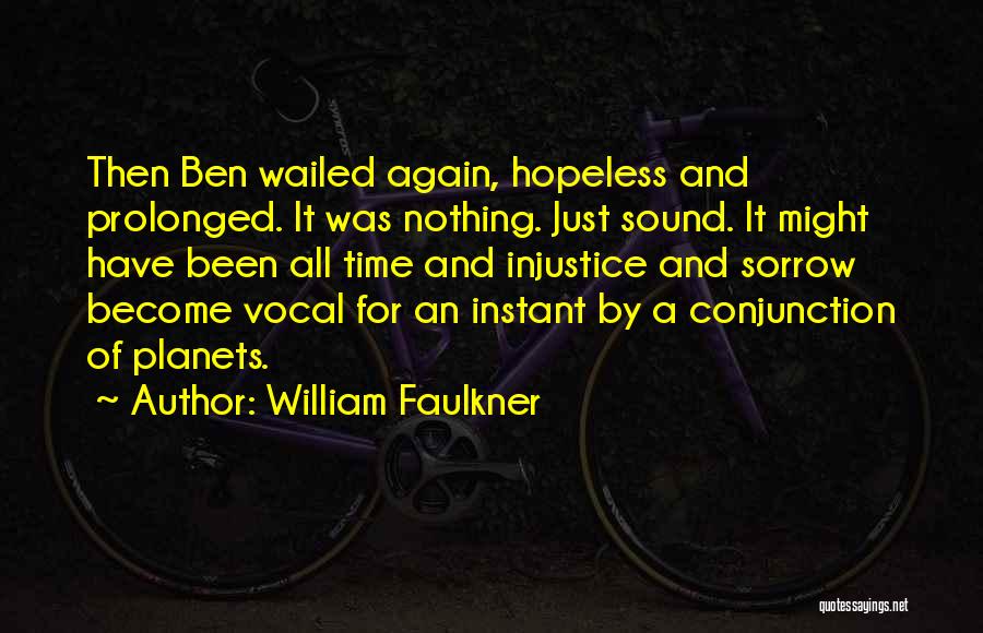 William Faulkner Quotes: Then Ben Wailed Again, Hopeless And Prolonged. It Was Nothing. Just Sound. It Might Have Been All Time And Injustice