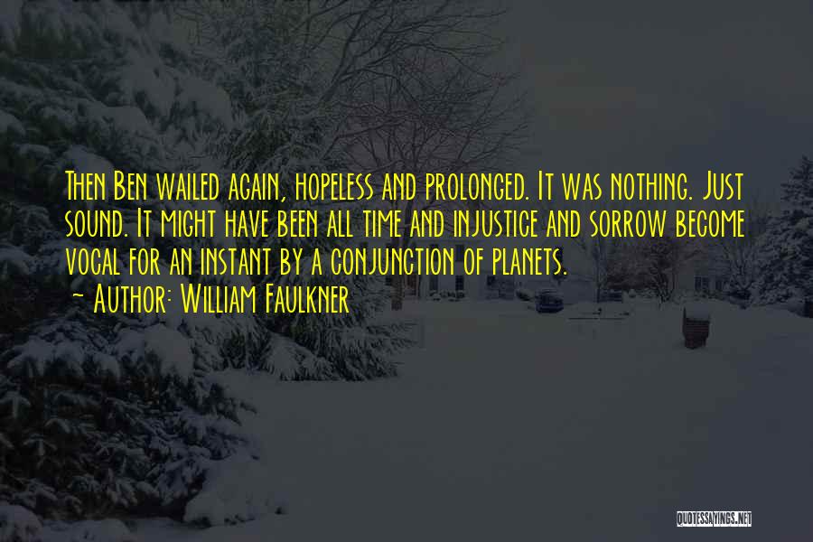 William Faulkner Quotes: Then Ben Wailed Again, Hopeless And Prolonged. It Was Nothing. Just Sound. It Might Have Been All Time And Injustice