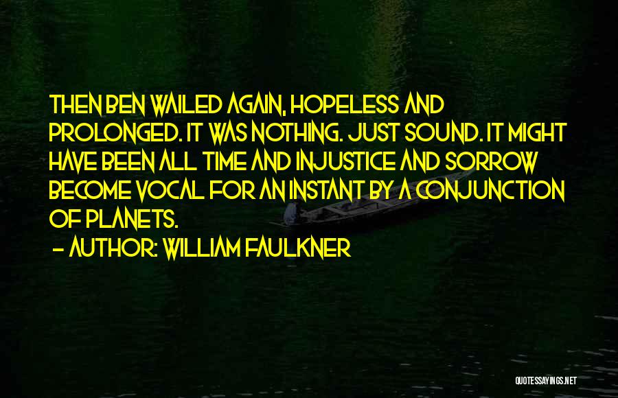 William Faulkner Quotes: Then Ben Wailed Again, Hopeless And Prolonged. It Was Nothing. Just Sound. It Might Have Been All Time And Injustice