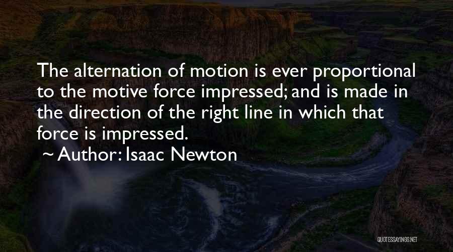 Isaac Newton Quotes: The Alternation Of Motion Is Ever Proportional To The Motive Force Impressed; And Is Made In The Direction Of The