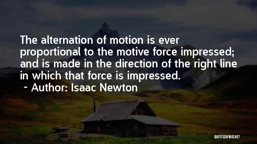 Isaac Newton Quotes: The Alternation Of Motion Is Ever Proportional To The Motive Force Impressed; And Is Made In The Direction Of The